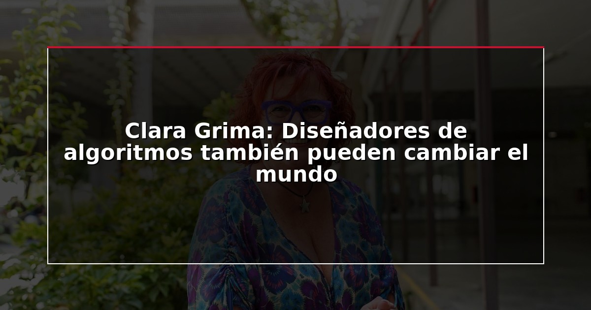 Clara Grima: Diseñadores de algoritmos también pueden cambiar el mundo
