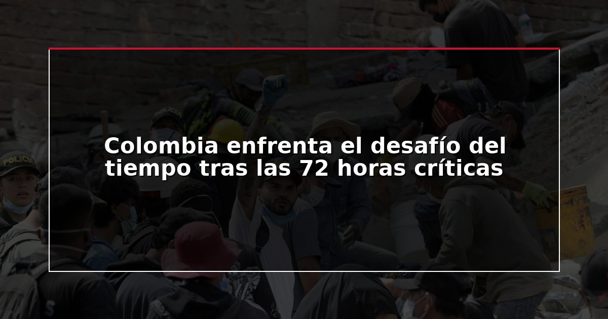Colombia enfrenta el desafío del tiempo tras las 72 horas críticas