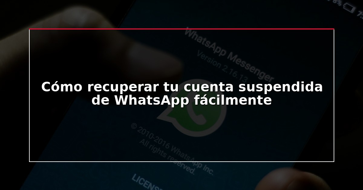 Cómo recuperar tu cuenta suspendida de WhatsApp fácilmente