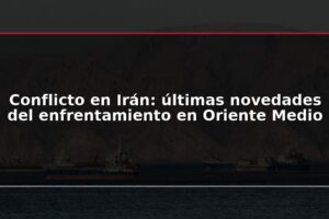 Conflicto en Irán: últimas novedades del enfrentamiento en Oriente Medio