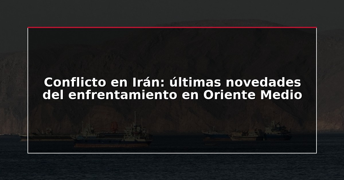 Conflicto en Irán: últimas novedades del enfrentamiento en Oriente Medio