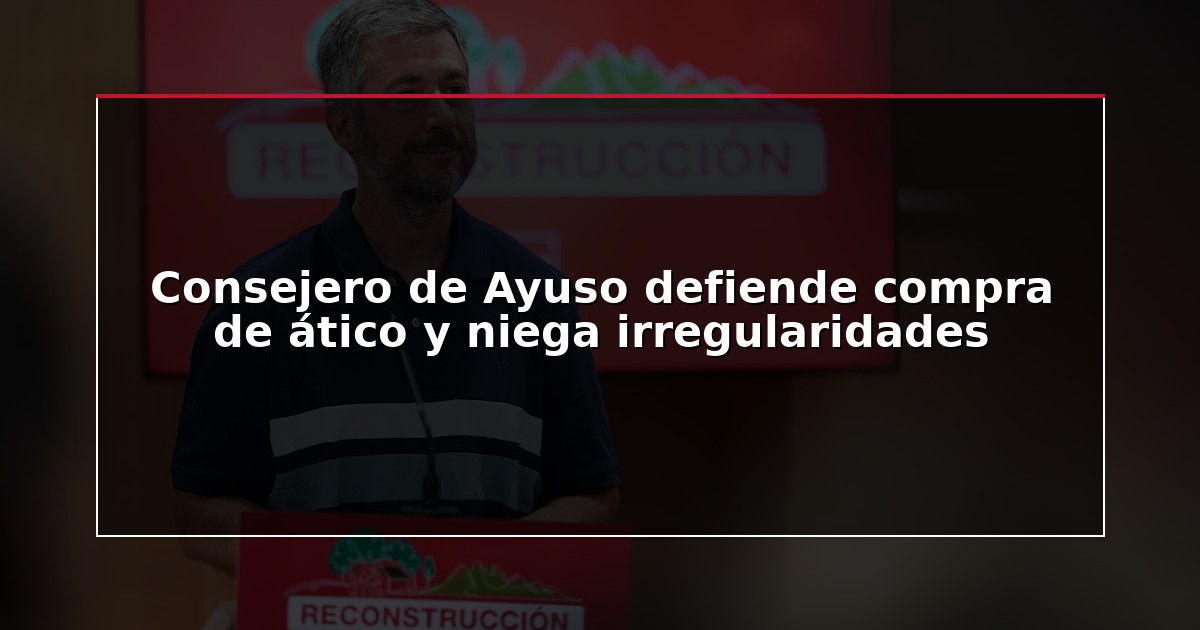Consejero de Ayuso defiende compra de ático y niega irregularidades