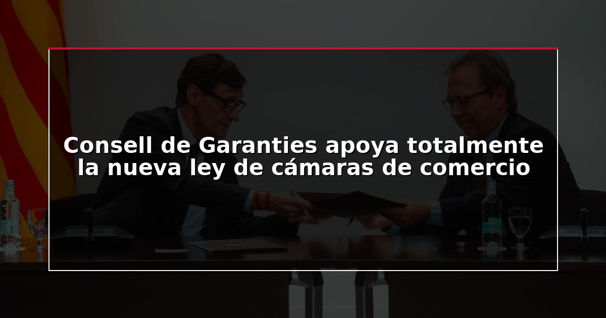 Consell de Garanties apoya totalmente la nueva ley de cámaras de comercio