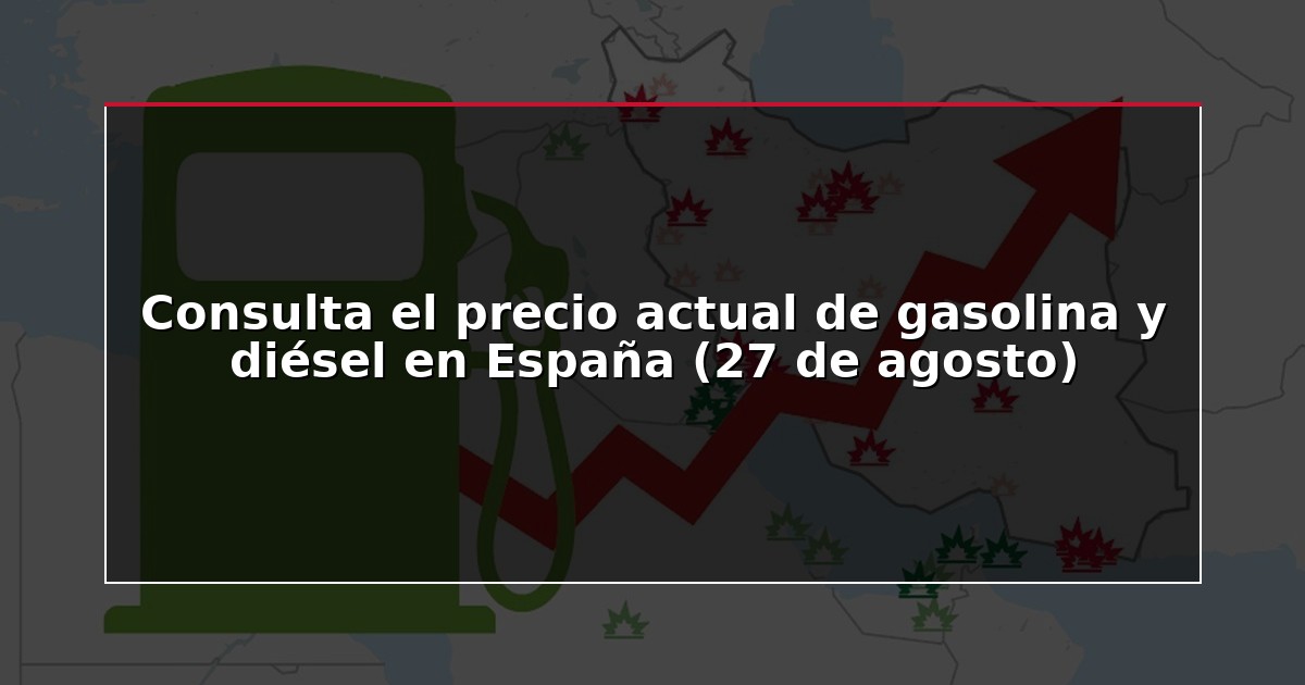 Consulta el precio actual de gasolina y diésel en España (27 de agosto)
