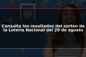 Consulta los resultados del sorteo de la Lotería Nacional del 29 de agosto