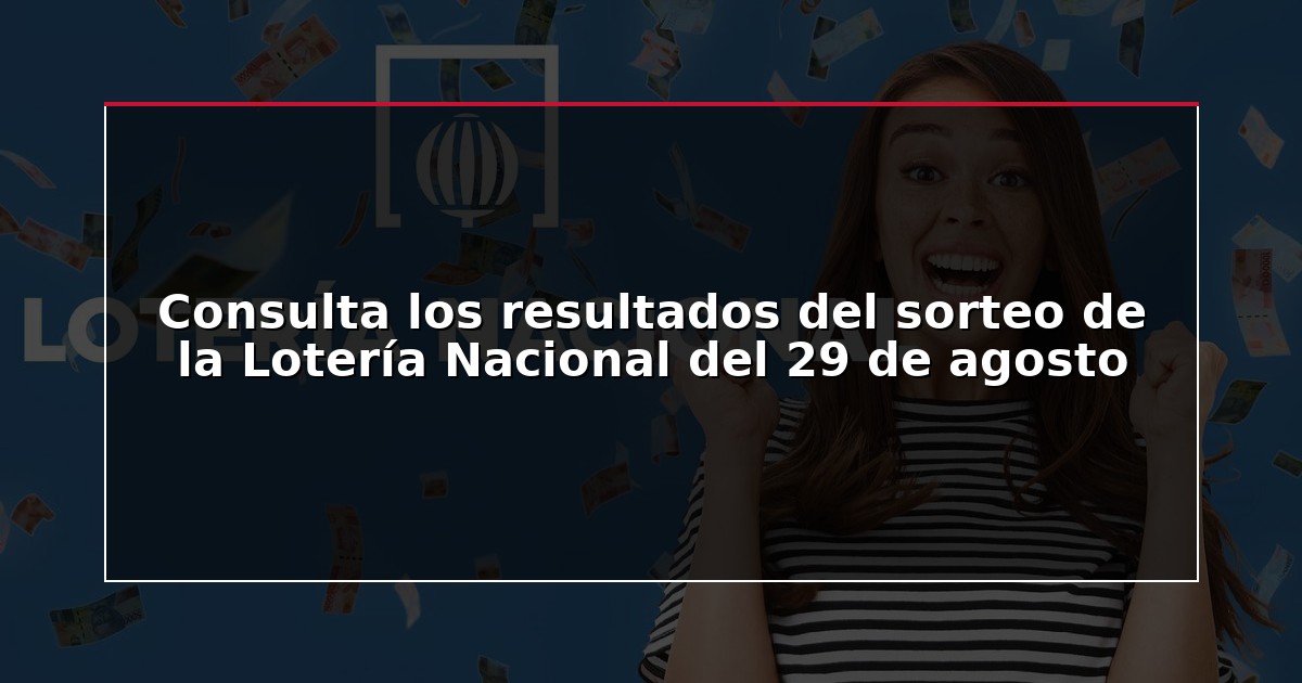 Consulta los resultados del sorteo de la Lotería Nacional del 29 de agosto