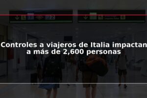 Controles a viajeros de Italia impactan a más de 2,600 personas