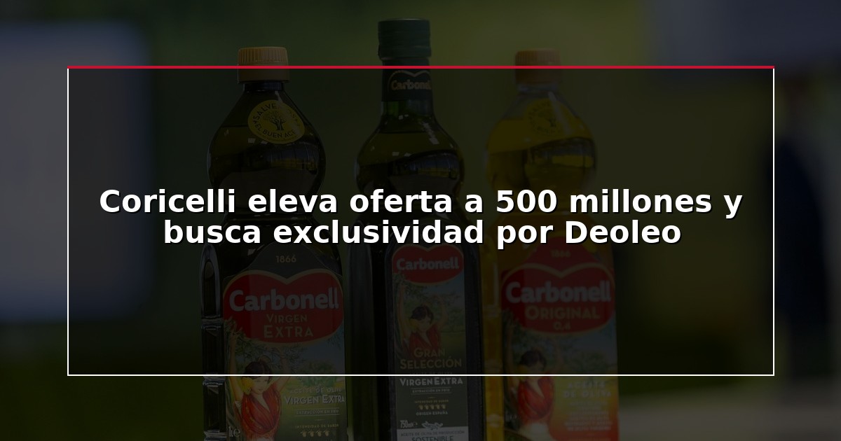 Coricelli eleva oferta a 500 millones y busca exclusividad por Deoleo