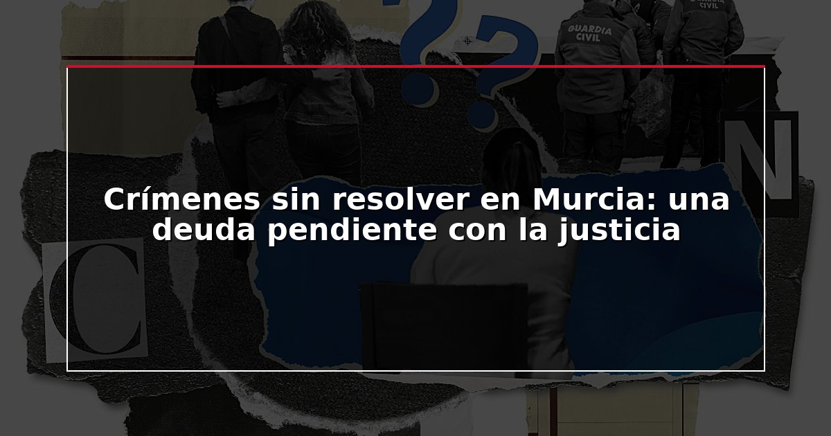 Crímenes sin resolver en Murcia: una deuda pendiente con la justicia