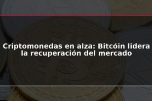 Criptomonedas en alza: Bitcóin lidera la recuperación del mercado