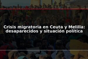 Crisis migratoria en Ceuta y Melilla: desaparecidos y situación política