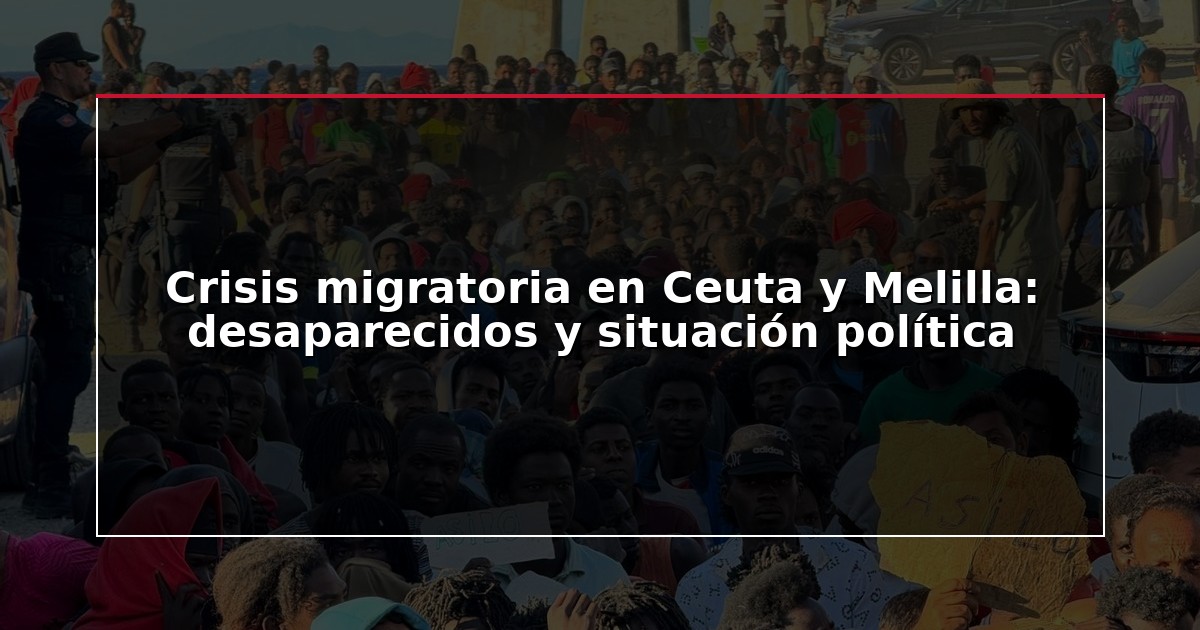 Crisis migratoria en Ceuta y Melilla: desaparecidos y situación política