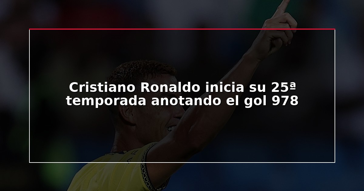 Cristiano Ronaldo inicia su 25ª temporada anotando el gol 978
