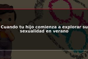 Cuando tu hijo comienza a explorar su sexualidad en verano