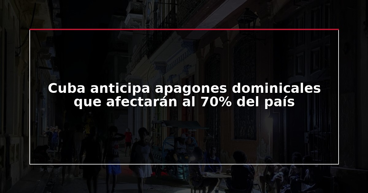 Cuba anticipa apagones dominicales que afectarán al 70% del país