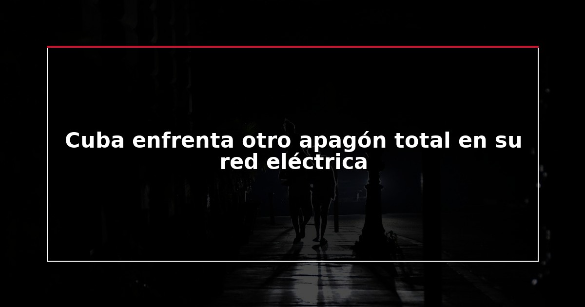 Cuba enfrenta otro apagón total en su red eléctrica