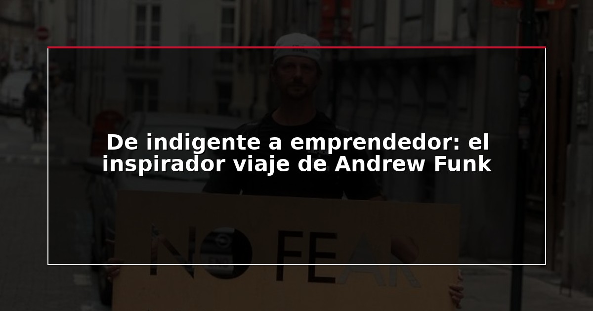 De indigente a emprendedor: el inspirador viaje de Andrew Funk