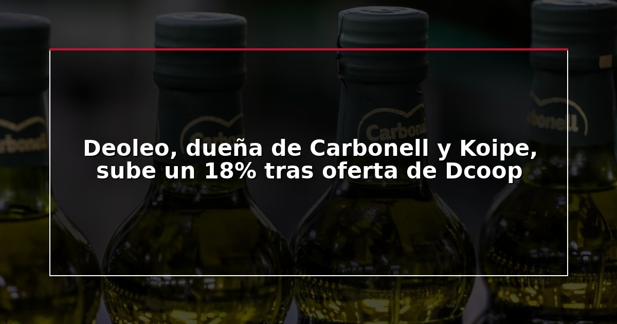 Deoleo, dueña de Carbonell y Koipe, sube un 18% tras oferta de Dcoop