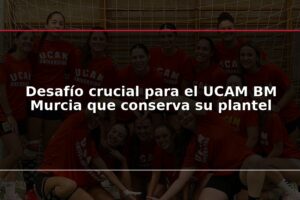 Desafío crucial para el UCAM BM Murcia que conserva su plantel