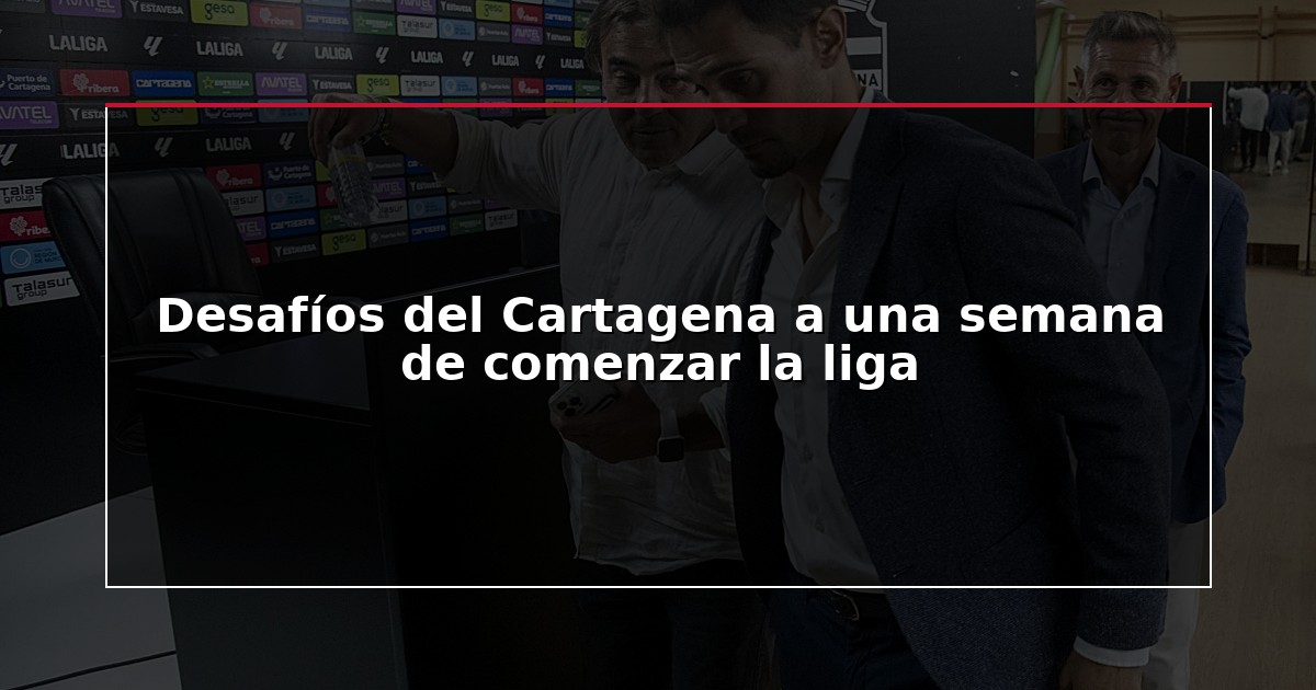 Desafíos del Cartagena a una semana de comenzar la liga
