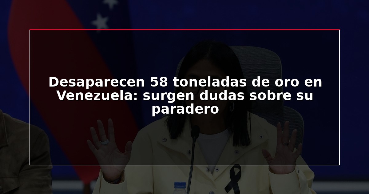 Desaparecen 58 toneladas de oro en Venezuela: surgen dudas sobre su paradero