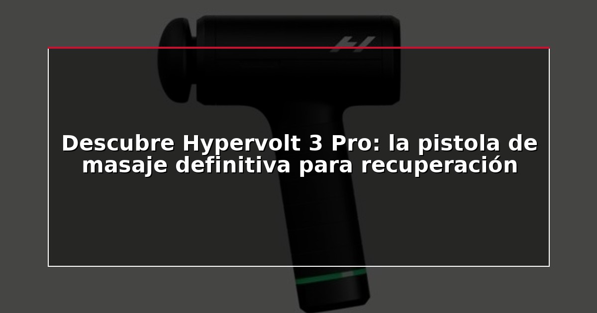 Descubre Hypervolt 3 Pro: la pistola de masaje definitiva para recuperación