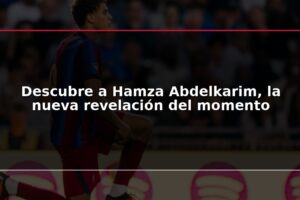 Descubre a Hamza Abdelkarim, la nueva revelación del momento