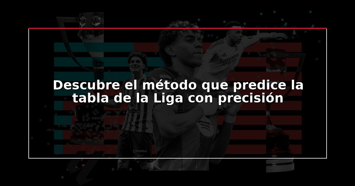 Descubre el método que predice la tabla de la Liga con precisión