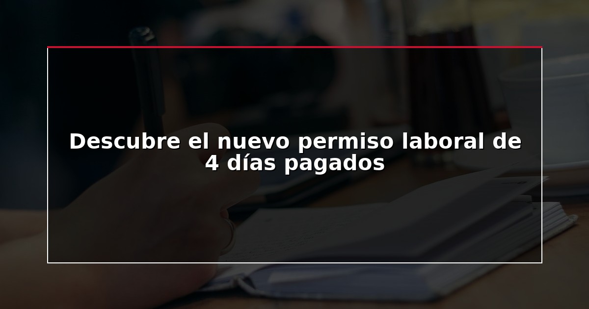 Descubre el nuevo permiso laboral de 4 días pagados