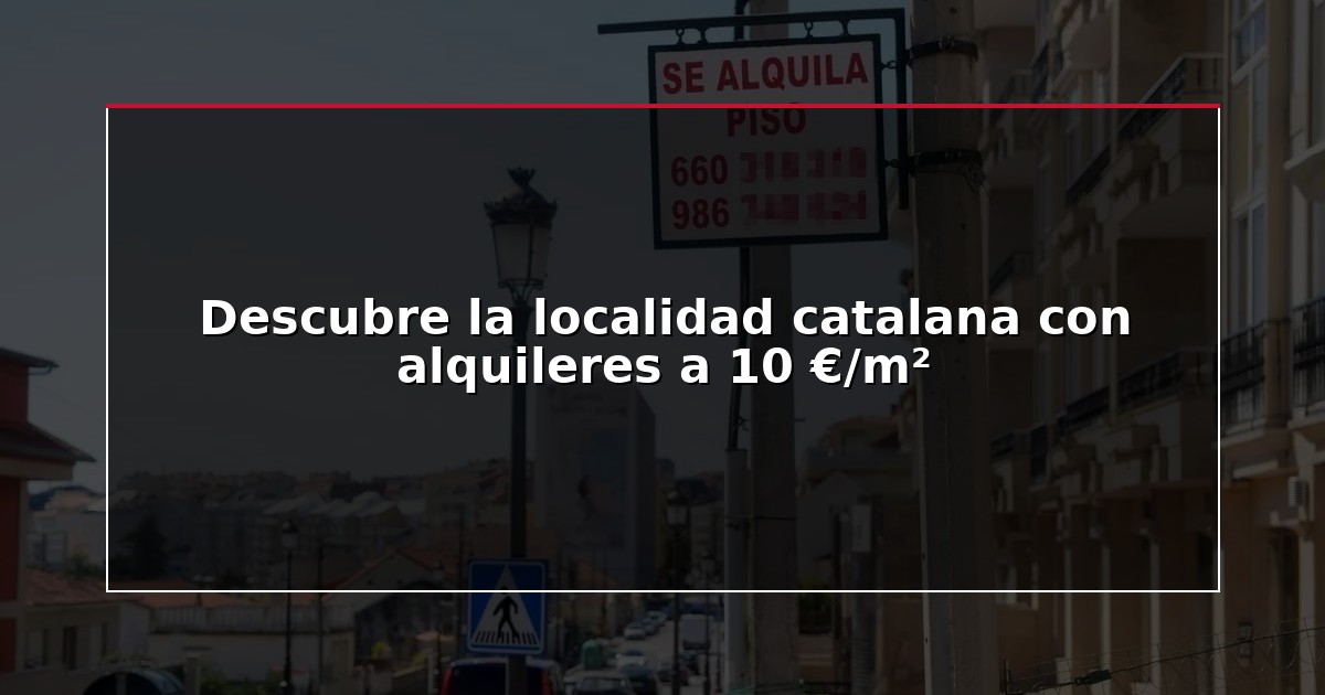 Descubre la localidad catalana con alquileres a 10 €/m²
