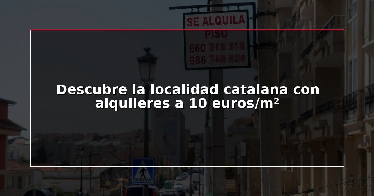 Descubre la localidad catalana con alquileres a 10 euros/m²