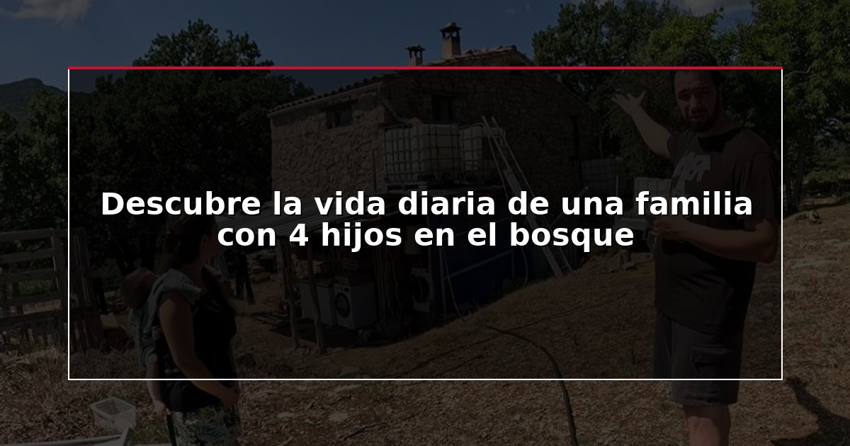 Descubre la vida diaria de una familia con 4 hijos en el bosque
