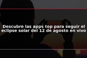 Descubre las apps top para seguir el eclipse solar del 12 de agosto en vivo