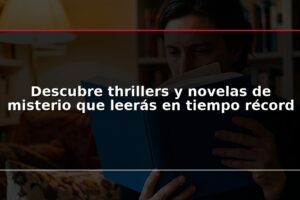 Descubre thrillers y novelas de misterio que leerás en tiempo récord