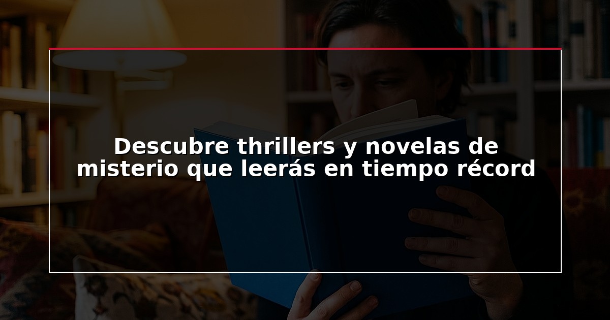 Descubre thrillers y novelas de misterio que leerás en tiempo récord
