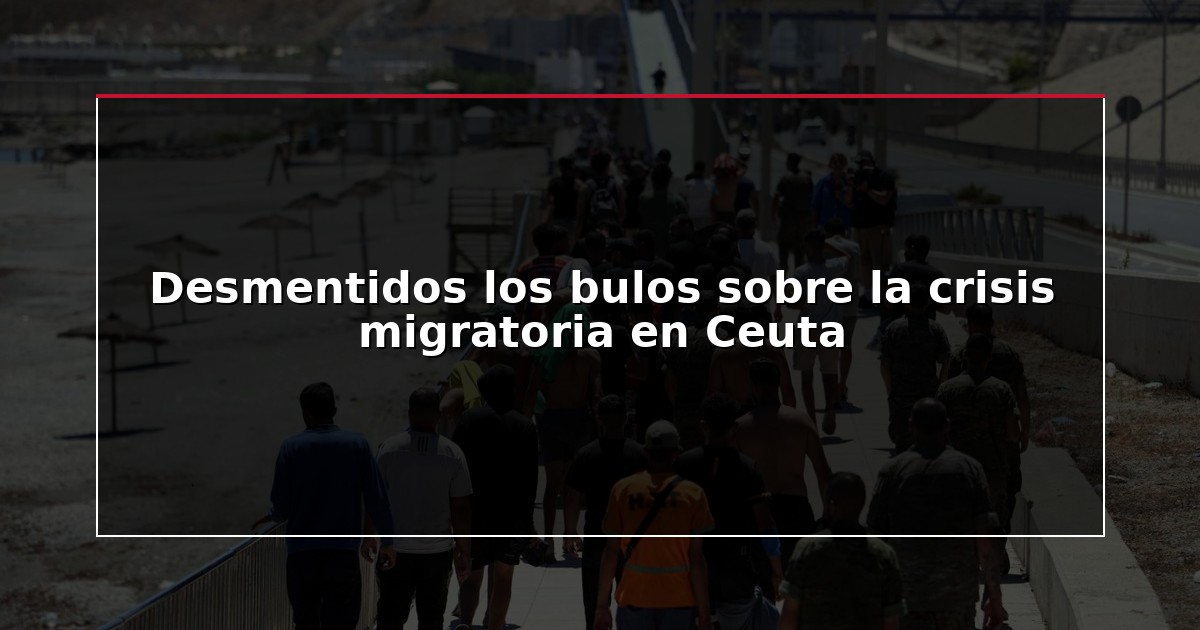 Desmentidos los bulos sobre la crisis migratoria en Ceuta