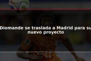Diomande se traslada a Madrid para su nuevo proyecto