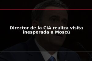 Director de la CIA realiza visita inesperada a Moscú