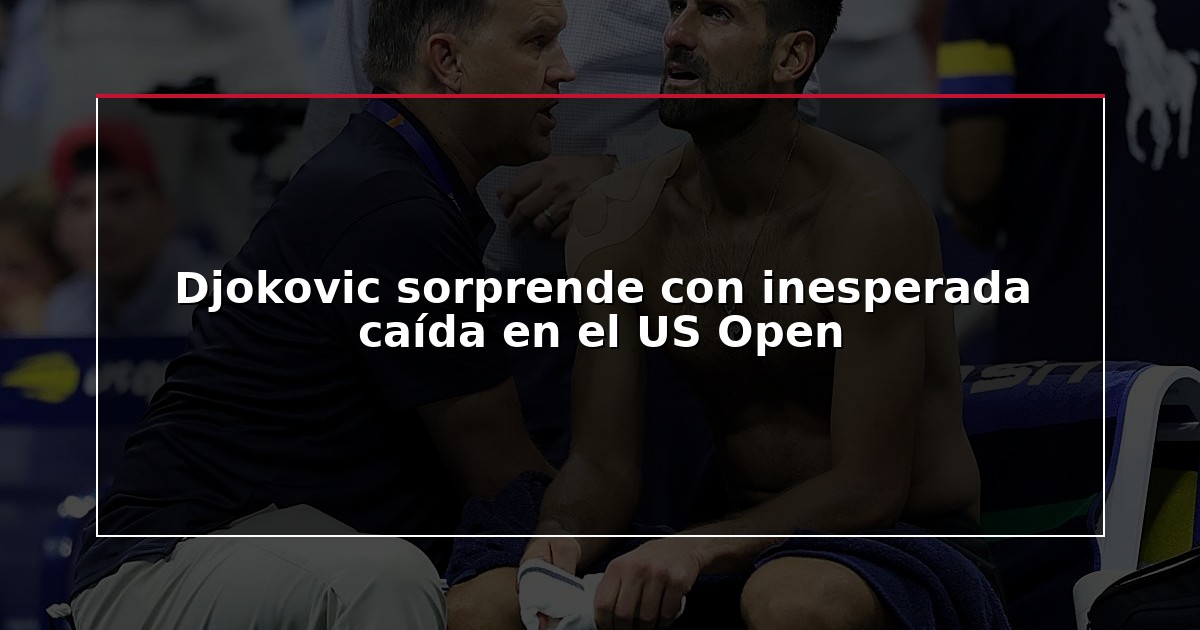 Djokovic sorprende con inesperada caída en el US Open