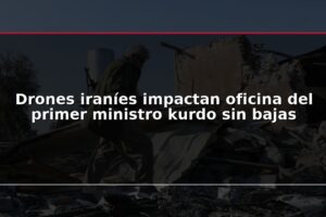 Drones iraníes impactan oficina del primer ministro kurdo sin bajas