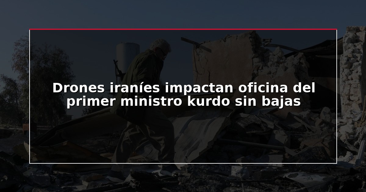Drones iraníes impactan oficina del primer ministro kurdo sin bajas