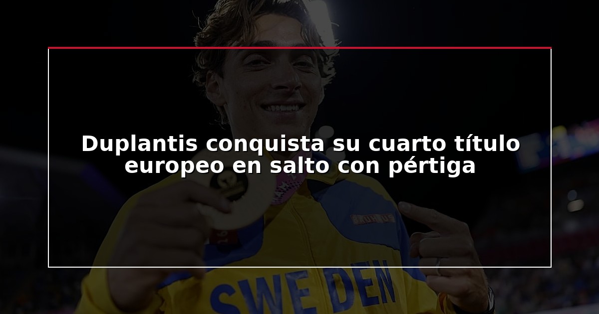 Duplantis conquista su cuarto título europeo en salto con pértiga