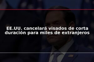 EE.UU. cancelará visados de corta duración para miles de extranjeros