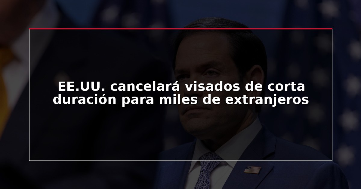 EE.UU. cancelará visados de corta duración para miles de extranjeros