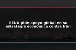 EEUU pide apoyo global en su estrategia económica contra Irán