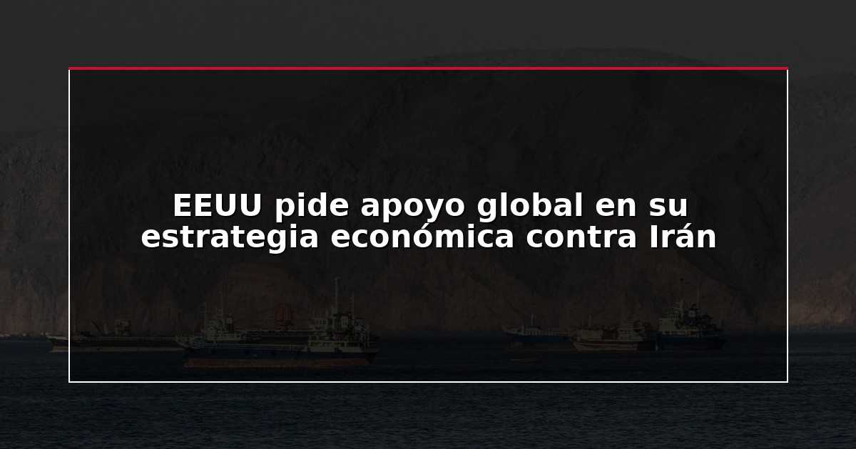 EEUU pide apoyo global en su estrategia económica contra Irán