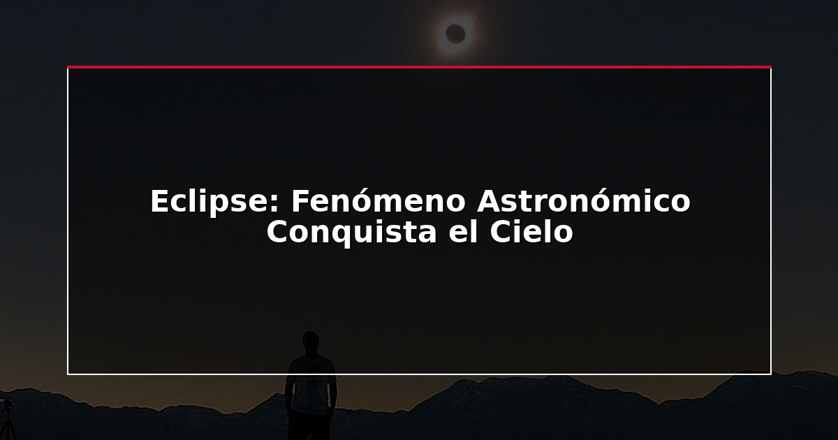 Eclipse: Fenómeno Astronómico Conquista el Cielo