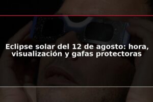 Eclipse solar del 12 de agosto: hora, visualización y gafas protectoras