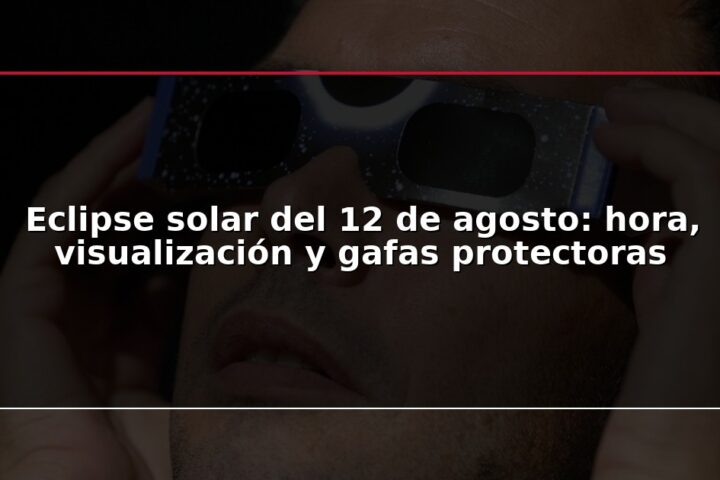 Eclipse solar del 12 de agosto: hora, visualización y gafas protectoras
