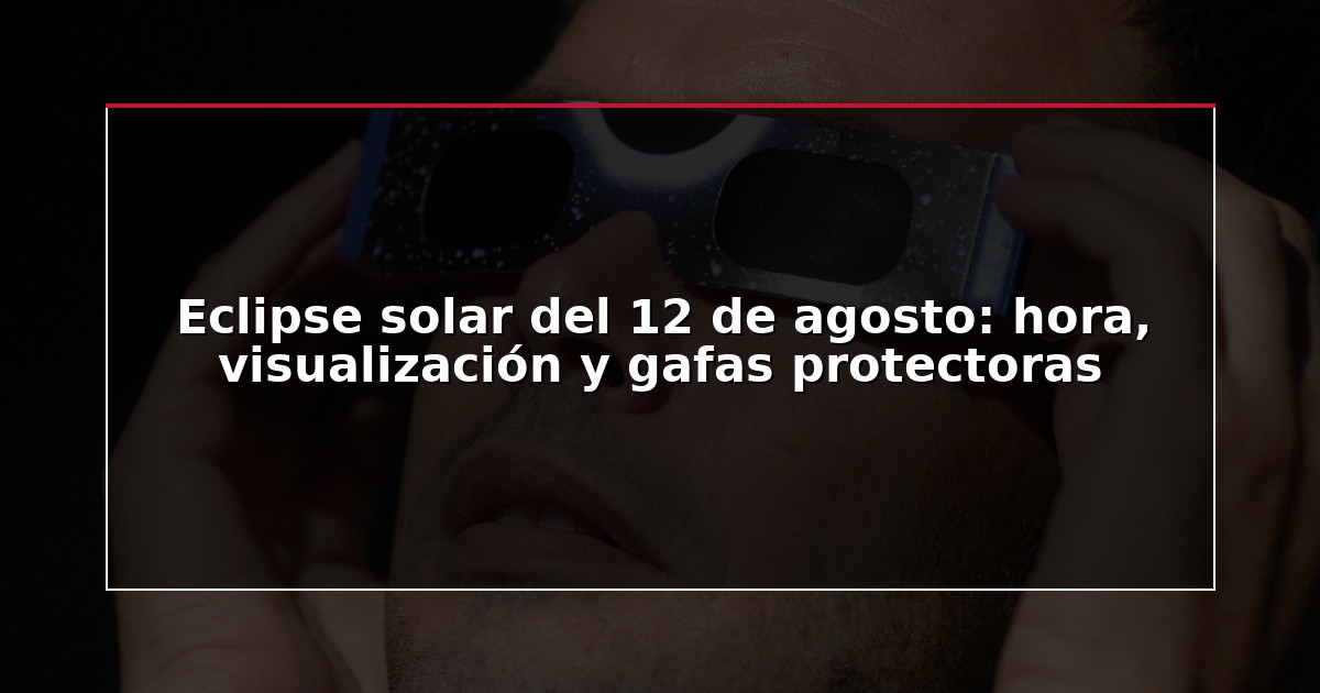 Eclipse solar del 12 de agosto: hora, visualización y gafas protectoras